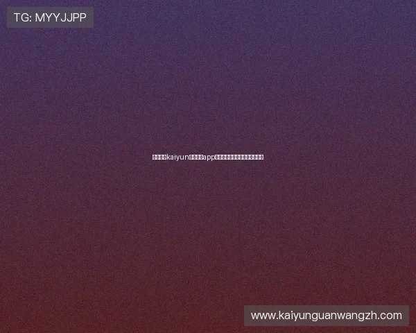 如何下载kaiyun最新版本app下载，详细步骤与常见问题解答